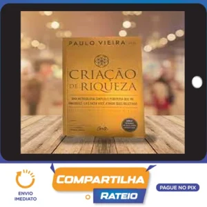 Criação de Riqueza: Uma Metodologia Simples e Poderosa que Vai Enriquecê-lo e Fazer Você Atingir seus Objetivos - Paulo Vieira