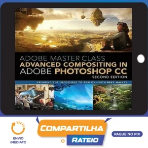 Adobe Master Class Advanced Compositing in Adobe Photoshop CC Bringing the Impossible to Reality, 2nd - Bret Malley [INGLÊS]