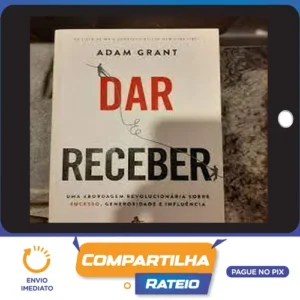 Dar e Receber Uma Abordagem Revolucionária Sobre Sucesso, Generosidade e Influência - Adam Grant
