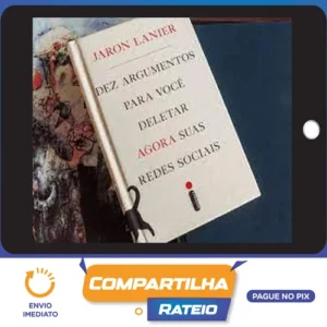 Dez Argumentos Para Você Deletar Agora Suas Redes Sociais - Jaron Lanier