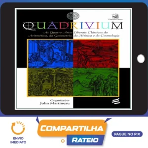 Quadrivium: As Quatro Artes Liberais Clássicas da Aritmética, da Geometria, da Música e da Cosmologia - John Martineau