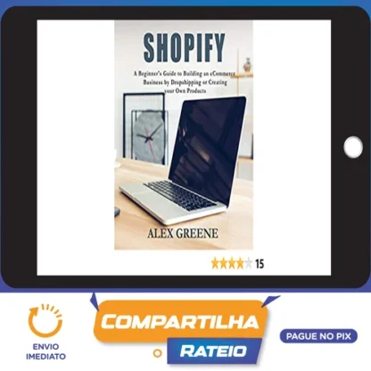 Shopify: A Beginner's Guide to Building an eCommerce Business by Dropshipping or Creating your Own Products - Alex Greene [INGLÊS]