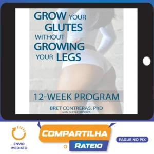 Grow Your Glutes Without Growing Your Legs: 12-Week Program - Bret Contreras [INGLÊS]