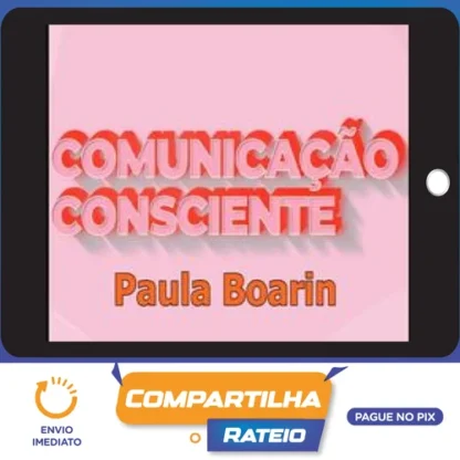 Comunicação Consciente: Aprenda a Comunicar de Verdade! - Paula Boarin