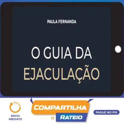 O Guia da Ejaculação Passo a Passo em Vídeos - Paula Fernanda